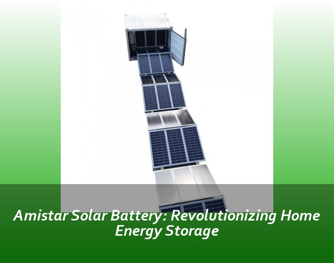 Amistar Solar Battery: Revolutionizing Home Energy Storage